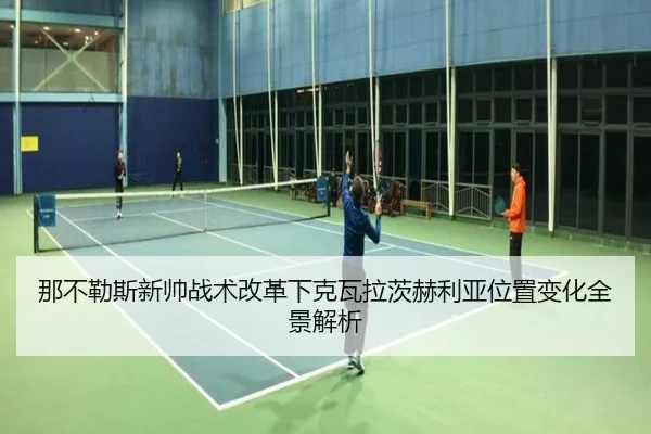 那不勒斯新帅战术改革下克瓦拉茨赫利亚位置变化全景解析