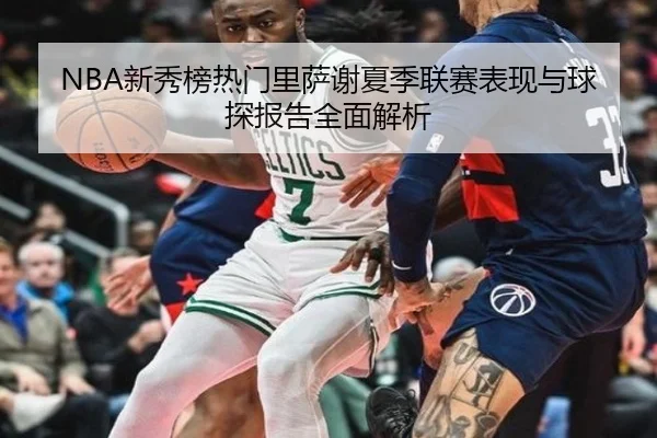 NBA新秀榜热门里萨谢夏季联赛表现与球探报告全面解析